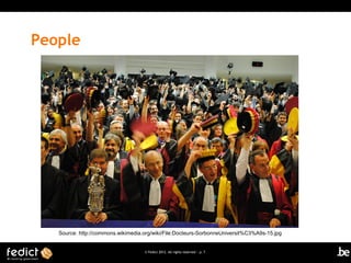 People




   Source: http://commons.wikimedia.org/wiki/File:Docteurs-SorbonneUniversit%C3%A9s-15.jpg


                                    © Fedict 2012. All rights reserved | p. 7
 