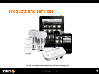 Products and services




        Source: http://www.greenwavereality.com/solutions/led-lighting/


                             © Fedict 2012. All rights reserved | p. 9
 