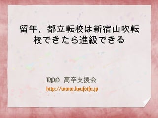 留年、都立転校は新宿山吹転校
できたら進級できる



      NPO 高卒支援会
  http://www.kousotsu.jp
 