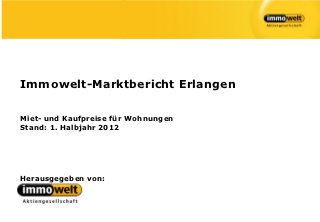 Immowelt-Marktbericht Erlangen

Miet- und Kaufpreise für Wohnungen
Stand: 1. Halbjahr 2012




Herausgegeben von:
 