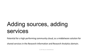 Adding sources, adding
services
Potential for a high performing community cloud, as a middelware solution for

shared serv...