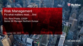 Risk Management
Fix what matters most….first
Drs. René Pieëte, CISSP
Senior SE Manager Northern Europe




December 12th , 2012
 