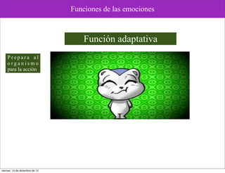 Funciones de las emociones



                                     Función adaptativa
    Prepara al
    organismo
    para la acción




viernes, 14 de diciembre de 12
 