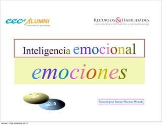Inteligencia emocional

                                 emociones
                                       Ponente: José Ramón Moreno Miranda




viernes, 14 de diciembre de 12
 