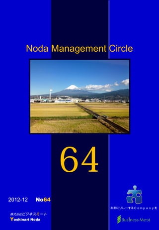 Noda Management Circle




                 64
2012-12 　 No64
                        未来にリレーするＣｏｍｐａｎｙを

株式会社ビジネスミート
Yoshinari Noda
 