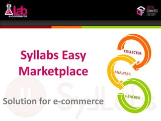
Les rencontres du Lab e-Commerce


             Syllabs Easy
             Marketplace

Solution for e-commerce
www.syllabs.fr
 