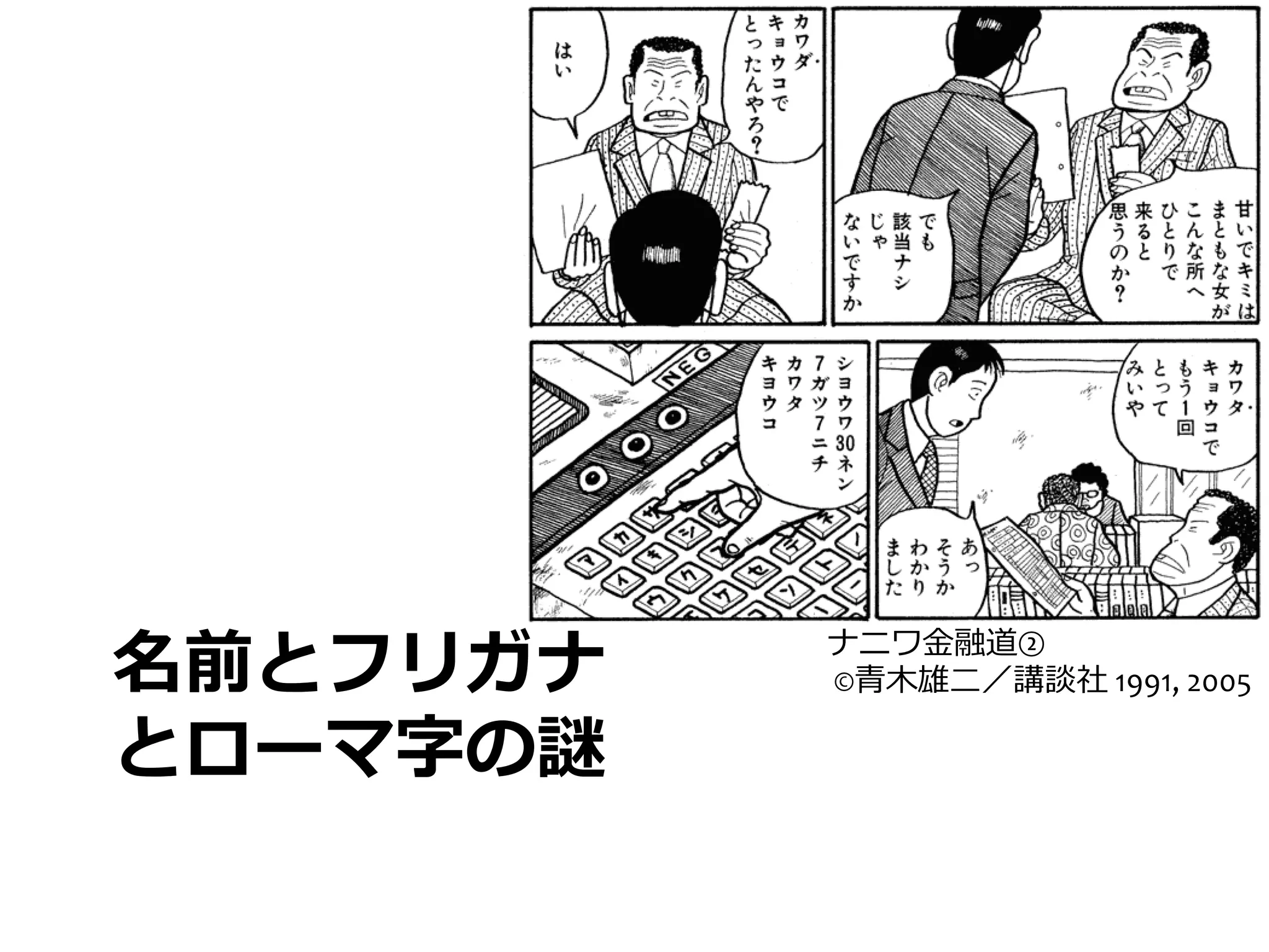 名前とフリガナ	
     ナニワ⾦金金融道②	
  
              	
  ©⻘青⽊木雄⼆二／講談社	
  1991,	
  2005

とローマ字の謎
 