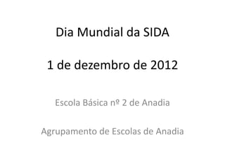 Dia Mundial da SIDA

 1 de dezembro de 2012

   Escola Básica nº 2 de Anadia

Agrupamento de Escolas de Anadia
 