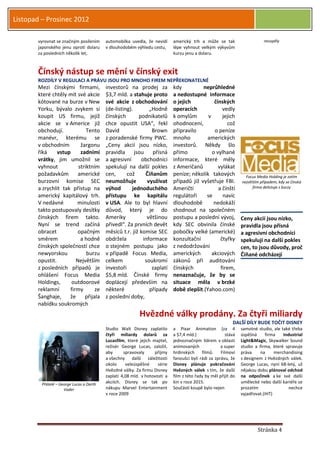 Listopad – Prosinec 2012

       vyrovnat se značným posílením      automobilka uvedla, že nevidí      americký trh a může se tak                      neuspěly
       japonského jenu oproti dolaru      v dlouhodobém výhledu cestu,       lépe vyhnout velkým výkyvům
       za posledních několik let,                                            kurzu jenu a dolaru.



       Čínský nástup se mění v čínský exit
       ROZDÍLY V REGULACI A PRÁVU JSOU PRO MNOHO FIREM NEPŘEKONATELNÉ
       Mezi čínskými firmami,             investorů na prodej za             kdy          neprůhledné
       které chtěly mít své akcie         $3,7 mld. a stahuje proto          a nedostupné informace
       kótované na burze v New            své akcie z obchodování            o jejich          čínských
       Yorku, bývalo zvykem si            (de-listing).       „Hodně         operacích             vedly
       koupit US firmu, jejíž             čínských       podnikatelů         k omylům       v      jejich
       akcie se v Americe již             chce opustit USA“, řekl            ohodnocení,             což
       obchodují.            Tento        David                Brown         připravilo        o peníze
       manévr, kterému se                 z poradenské firmy PWC.            mnoho         amerických
       v obchodním        žargonu         „Ceny akcií jsou nízko,            investorů. Někdy šlo
       říká     vstup     zadními         pravidla jsou přísná               přímo            o vylhané
       vrátky, jim umožnil se             a agresivní     obchodníci         informace, které měly
       vyhnout           striktním        spekulují na další pokles          z Američanů         vylákat
       požadavkům        americké         cen,      což     Číňanům          peníze; několik takových              Focus Media Holding je zatím
       burzovní komise SEC                neumožňuje         využívat        případů již vyšetřuje FBI.          největším případem, kdy se čínská
       a zrychlit tak přístup na          výhod       jednoduchého           Američtí            a čínští              firma delistuje z burzy

       americký kapitálový trh.           přístupu ke kapitálu               regulátoři    se      navíc
       V nedávné        minulosti         v USA. Ale to byl hlavní           dlouhodobě        nedokáží
       takto postupovaly desítky          důvod, který je do                 shodnout na společném
       čínských firem takto.              Ameriky            většinou        postupu a poslední vývoj,           Ceny akcií jsou nízko,
       Nyní se trend začíná               přivedl“. Za prvních devět         kdy SEC obvinila čínské             pravidla jsou přísná
       obracet           opačným          měsíců t.r. již komise SEC         pobočky velké (americké)            a agresivní obchodníci
       směrem             a hodně         obdržela         informace         konzultační          čtyřky         spekulují na další pokles
       čínských společností chce          o stejném postupu jako             z nedodržování                      cen, to jsou důvody, proč
       newyorskou            burzu        v případě Focus Media,             amerických       akciových          Číňané odcházejí
       opustit.         Největším         celkem            soukromí         zákonů při auditování
       z posledních případů je            investoři            zaplatí       čínských             firem,
       ohlášení Focus Media               $5,8 mld. Čínské firmy             nenaznačuje, že by se
       Holdings,      outdoorové          doplácejí především na             situace měla v brzké
       reklamní      firmy       ze       některé             případy        době zlepšit.(Yahoo.com)
       Šanghaje,     že     přijala       z poslední doby,
       nabídku soukromých
                                                           Hvězdné války prodány. Za čtyři miliardy
                                                                                                            DALŠÍ DÍLY BUDE TOČIT DISNEY
                                          Studio Walt Disney zaplatilo       a Pixar Animation (za 4             samotné studio, ale také třeba
                                          čtyři miliardy dolarů za           a $7,4 mld.)               stává    úspěšná     firma    Industrial
                                          Lucasfilm, které jejich majitel,   jednoznačným lídrem v oblasti       Light&Magic, Skywalker Sound
                                          režisér George Lucas, založil,     animovaných              a super    studio a firma, které spravuje
                                          aby      spravovaly      příjmy    hrdinských     filmů.    Filmoví    práva     na     merchandising
                                          a všechny další záležitosti        fanoušci byli rádi za zprávu, že    s designem z Hvězdných válek.
                                          okolo     veleúspěšné     série    Disney plánuje pokračování          George Lucas, nyní 68-letý, už
                                          Hvězdné války. Za firmu Disney     Hvězných válek s tím, že další      nějakou dobu plánoval odchod
                                          zaplatí 4,08 mld. v hotovosti a    film z této řady by měl přijít do   na odpočinek a ke své další
         Přátelé – George Lucas a Darth
                                          akciích. Disney se tak po          kin v roce 2015.                    umělecké nebo další kariéře se
                     Vader                nákupu Marvel Entertainment        Součástí koupě bylo nejen           prozatím                nechce
                                          v roce 2009                                                            vyjadřovat.(IHT)




                                                                                                                         Stránka 4
 
