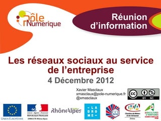 Réunion
                     d’information


Les réseaux sociaux au service
        de l’entreprise
        4 Décembre 2012
              Xavier Masclaux
              xmasclaux@pole-numerique.fr
              @xmasclaux
 