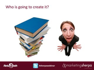 Who is going to create it?




                    #sherpawebinar
 
