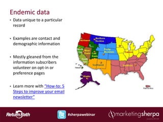 Endemic data
•   Data unique to a particular
    record

•   Examples are contact and
    demographic information

•   Mostly gleaned from the
    information subscribers
    volunteer on opt-in or
    preference pages

•   Learn more with “How-to: 5
    Steps to improve your email
    newsletter”


                                  #sherpawebinar
 