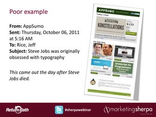 Poor example

From: AppSumo
Sent: Thursday, October 06, 2011
at 5:16 AM
To: Rice, Jeff
Subject: Steve Jobs was originally
obsessed with typography

This came out the day after Steve
Jobs died.




                          #sherpawebinar
 