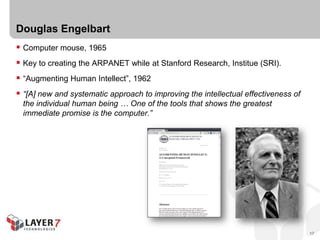 Douglas Engelbart
 Computer mouse, 1965
 Key to creating the ARPANET while at Stanford Research, Institue (SRI).
 “Augm...