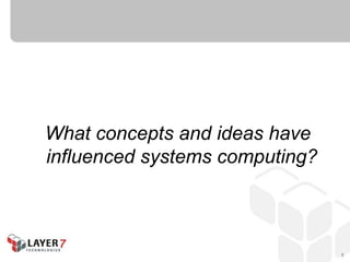 What concepts and ideas have
influenced systems computing?



                                3
 