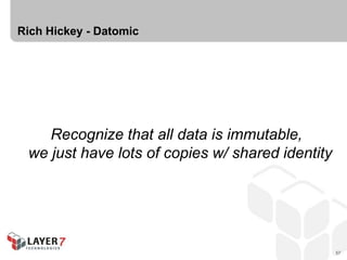 Rich Hickey - Datomic




    Recognize that all data is immutable,
 we just have lots of copies w/ shared identity




                                                  57
 