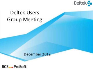 Deltek Users
Group Meeting




      December 2012
 