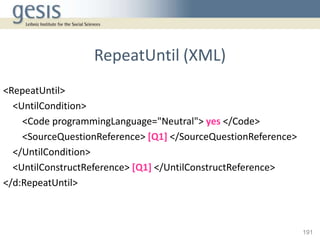 RepeatUntil (XML)
<RepeatUntil>
  <UntilCondition>
    <Code programmingLanguage="Neutral"> yes </Code>
    <SourceQuestio...