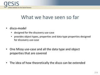 What we have seen so far
• disco-model
   • designed for the discovery use-case
   • provides object types, properties and...