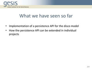 What we have seen so far
• Implementation of a persistence API for the disco model
• How the persistence API can be extend...