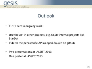 Outlook
• YES! There is ongoing work!

• Use the API in other projects, e.g. GESIS internal projects like
  StarDat
• Publ...