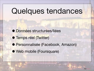 Quelques tendances
• Données structurées/liées
• Temps réel (Twitter)
• Personnalisée (Facebook, Amazon)
• Web mobile (Foursquare)
ZapTravel

 