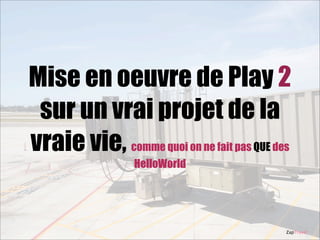 Mise en oeuvre de Play 2
sur un vrai projet de la
vraie vie, comme quoi on ne fait pas QUE des
HelloWorld

ZapTravel

 