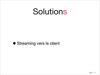 Solutions

• Streaming vers le client

ZapTravel

 