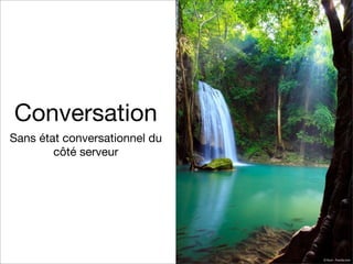 Conversation
Sans état conversationnel du
côté serveur

© lkunl - Fotolia.com

 