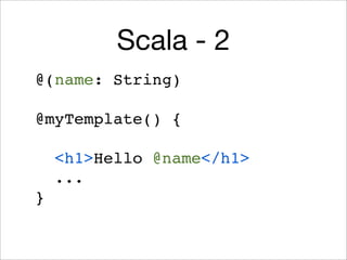 Scala - 2
@(name: String)
@myTemplate() {
<h1>Hello @name</h1>
...
}

 