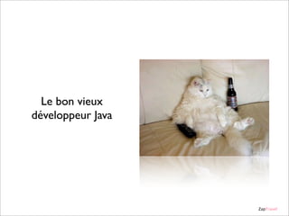 Le bon vieux
développeur Java

ZapTravel

 