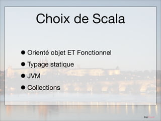 Choix de Scala
• Orienté objet ET Fonctionnel
• Typage statique
• JVM
• Collections
ZapTravel

 