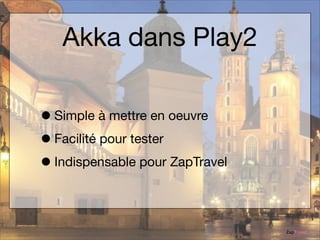 Akka dans Play2
• Simple à mettre en oeuvre
• Facilité pour tester
• Indispensable pour ZapTravel
ZapTravel

 