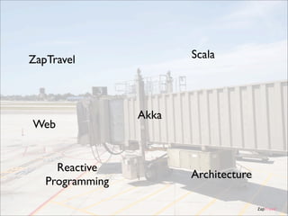 Scala

ZapTravel

Web

Reactive
Programming

Akka

Architecture
ZapTravel

 