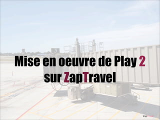 Mise en oeuvre de Play 2
sur ZapTravel
ZapTravel

 