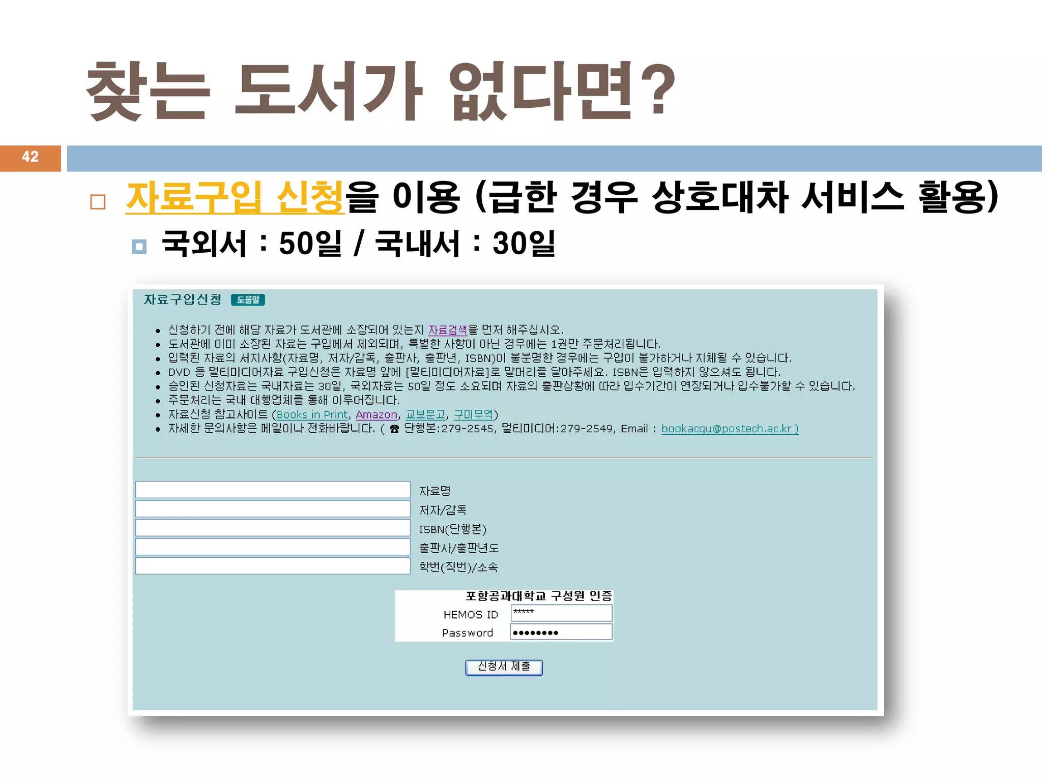 찾는 도서가 없다면?
42


        자료구입 신청을 이용 (급한 경우 상호대차 서비스 활용)
            국외서 : 50일 / 국내서 : 30일
 