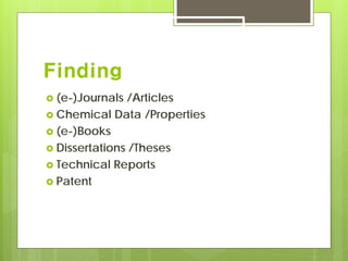 Finding
 (e-)Journals /Articles
 Chemical Data /Properties
 (e-)Books
 Dissertations /Theses
 Technical Reports
 Patent
 