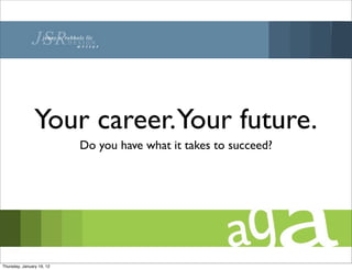 Your career.Your future.
                           Do you have what it takes to succeed?




Thursday, January 19, 12
 