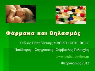 Φάρμακα και θηλασμός Στέλιος Παπαβέντσης Μ RCPCH DCH IBCLC Παιδίατρος – Συγγραφέας - Σύμβουλος Γαλουχίας www.pediatros-thes.gr Φεβρουάριος 2012 