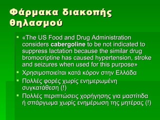 Φάρμακα διακοπής θηλασμού <ul><li>«The US Food and Drug Administration considers  cabergoline  to be not indicated to supp...