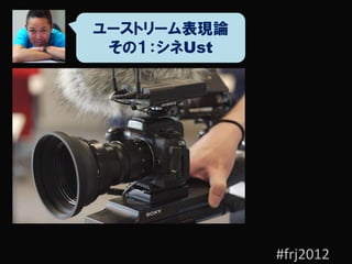 ユーストリーム表現論
 その１：シネUst




             #frj2012
 
