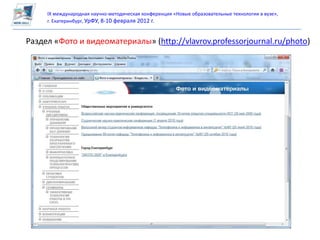IX международная научно-методическая конференция «Новые образовательные технологии в вузе»,
     г. Екатеринбург, УрФУ, 8-10 февраля 2012 г.


Раздел «Фото и видеоматериалы» (http://vlavrov.professorjournal.ru/photo)
 