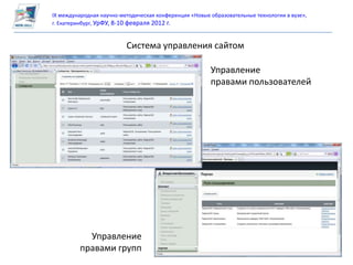 IX международная научно-методическая конференция «Новые образовательные технологии в вузе»,
г. Екатеринбург, УрФУ, 8-10 февраля 2012 г.


                          Система управления сайтом

                                                        Управление
                                                        правами пользователей




           Управление
         правами групп
 