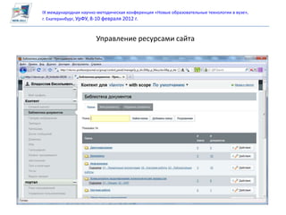 IX международная научно-методическая конференция «Новые образовательные технологии в вузе»,
г. Екатеринбург, УрФУ, 8-10 февраля 2012 г.



                       Управление ресурсами сайта
 