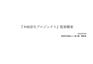 『木岐彩生プロジェクト』提案概要
                      2012/01/30
            美波町地域おこし協力隊 青野遥
 
