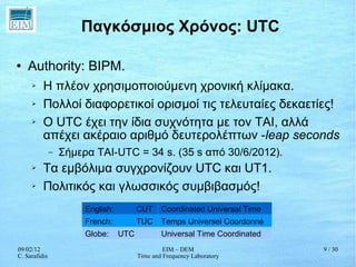 Παγκόσμιος Χρόνος: UTC <ul><li>Authority: BIPM. </li></ul><ul><ul><li>Η πλέον χρησιμοποιούμενη χρονική κλίμακα. </li></ul>...