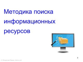 3
Методика поиска
информационных
ресурсов
(©) Владислав Лавров, vlavrov.com
 