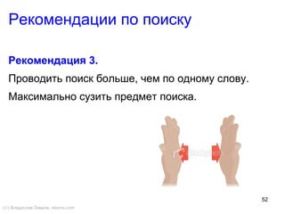 52
Рекомендации по поиску
Рекомендация 3.
Проводить поиск больше, чем по одному слову.
Максимально сузить предмет поиска.
(©) Владислав Лавров, vlavrov.com
 