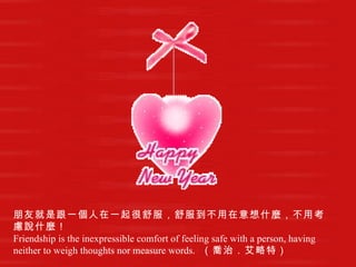 朋友就是跟一個人在一起很舒服，舒服到不用在意想什麼，不用考慮說什麼！   Friendship is the inexpressible comfort of feeling safe with a person, having neither to weigh thoughts nor measure words.   （喬治．艾略特）   