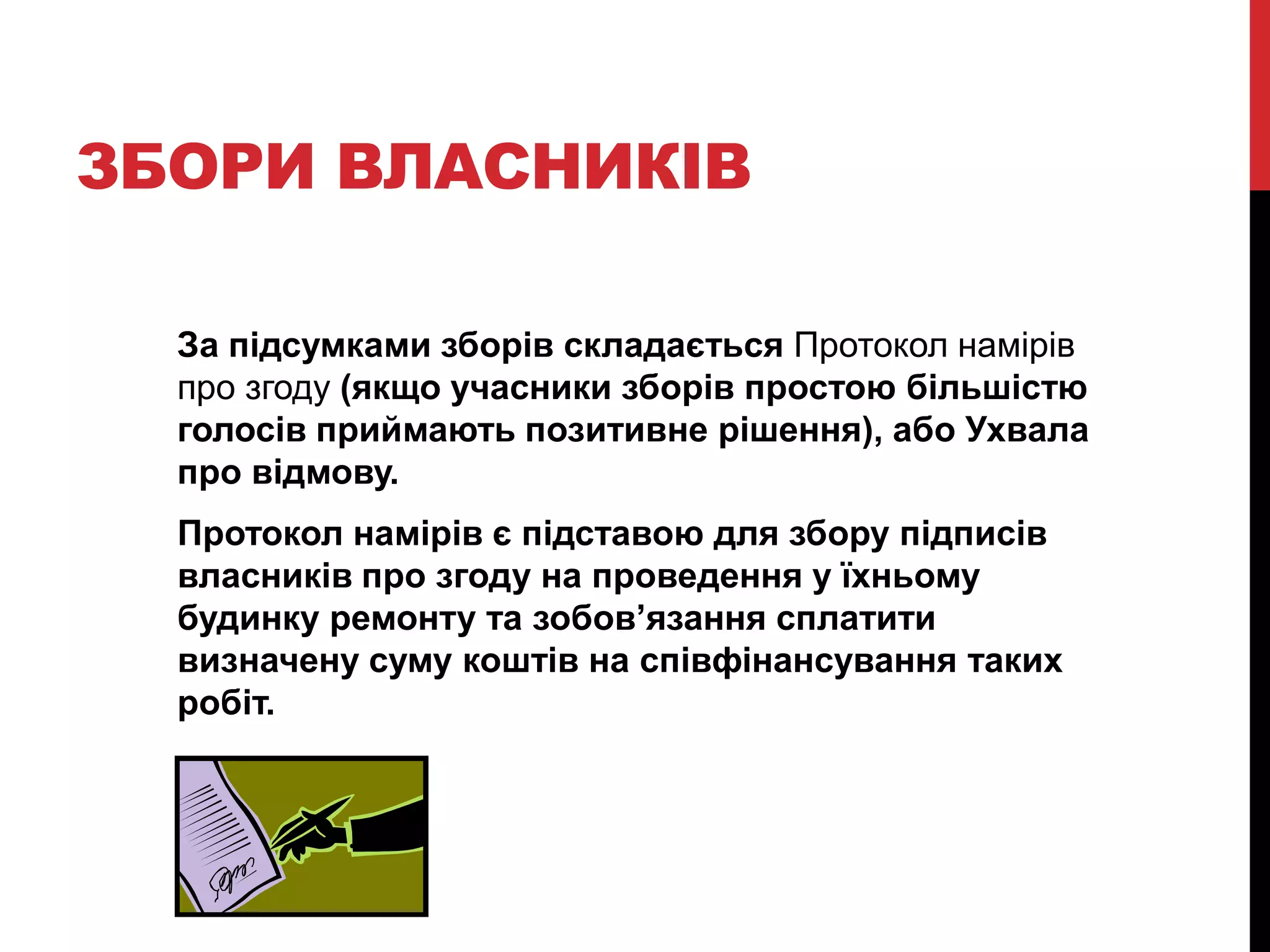 ЗБОРИ ВЛАСНИКІВ

  За підсумками зборів складається Протокол намірів
  про згоду (якщо учасники зборів простою більшістю
  голосів приймають позитивне рішення), або Ухвала
  про відмову.
  Протокол намірів є підставою для збору підписів
  власників про згоду на проведення у їхньому
  будинку ремонту та зобов’язання сплатити
  визначену суму коштів на співфінансування таких
  робіт.
 